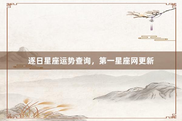 逐日星座运势查询，第一星座网更新