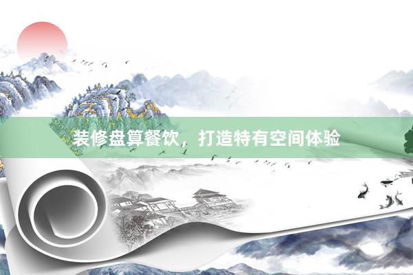 装修盘算餐饮，打造特有空间体验