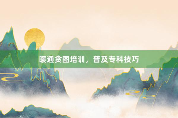 暖通贪图培训，普及专科技巧