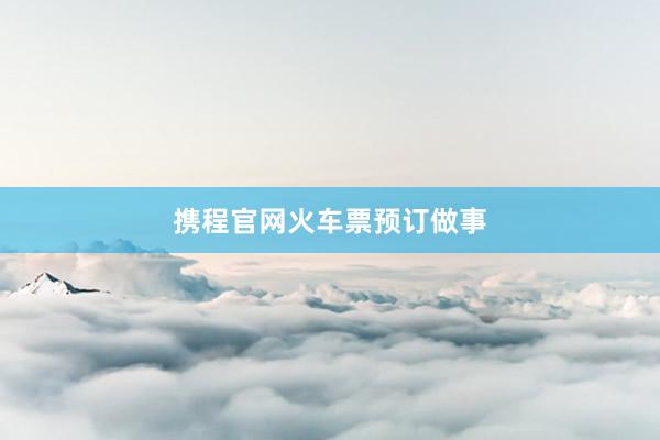 携程官网火车票预订做事